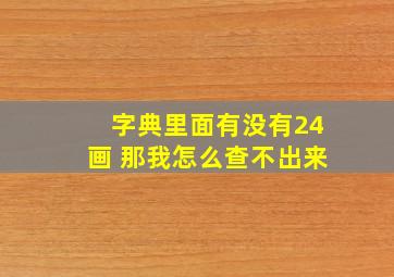 字典里面有没有24画 那我怎么查不出来